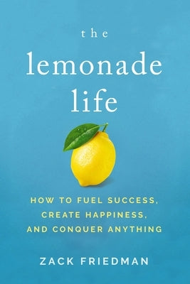 The Lemonade Life: How to Fuel Success, Create Happiness, and Conquer Anything by Friedman, Zack