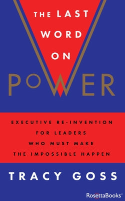 The Last Word on Power: Executive Re-Invention for Leaders Who Must Make the Impossible Happen by Goss, Tracy