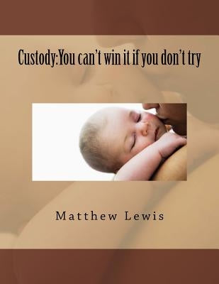 Custody: You can't win it if you don't try by Lewis, Matthew