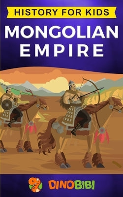 Mongolian Empire: History for kids: A captivating guide to a remarkable Genghis Khan & the Mongol Empire by Publishing, Dinobibi