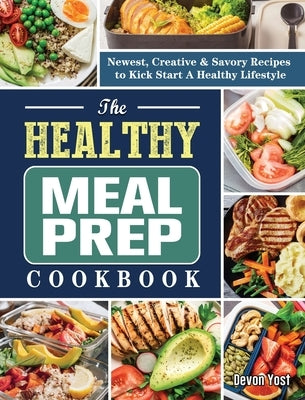 The Healthy Meal Prep Cookbook: Newest, Creative & Savory Recipes to Kick Start A Healthy Lifestyle by Yost, Devon