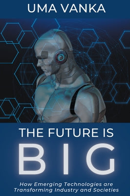 The Future Is BIG: How Emerging Technologies are Transforming Industry and Societies by Vanka, Uma