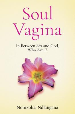 Soul Vagina: In Between Sex and God, Who Am I? by Ndlangana, Nomxolisi