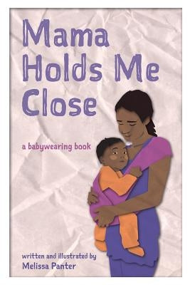 Mama Holds Me Close: a babywearing book by Panter, Melissa