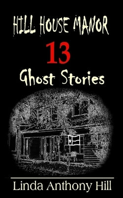 Hill House Manor: 13 Ghost Stories by Hill, Linda Anthony