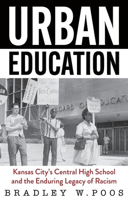 Urban Education: Kansas City's Central High School and the Enduring Legacy of Racism by Poos, Brad