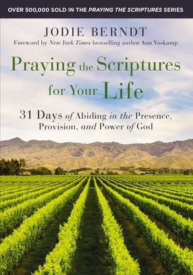 Praying the Scriptures for Your Life: 31 Days of Abiding in the Presence, Provision, and Power of God by Berndt, Jodie