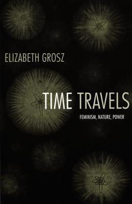 Time Travels: Feminism, Nature, Power by Grosz, Elizabeth