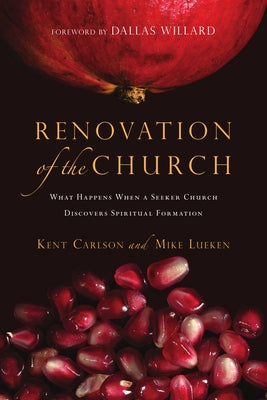 Renovation of the Church: What Happens When a Seeker Church Discovers Spiritual Formation by Carlson, Kent