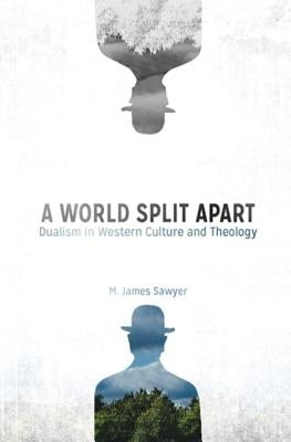 A World Split Apart: Dualism in Western Culture and Theology by Sawyer, M. James