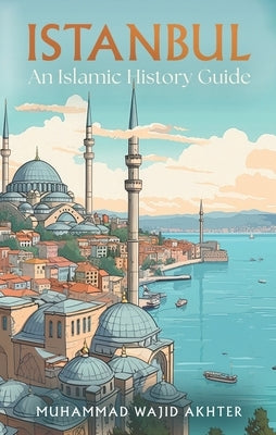 Istanbul: An Islamic History Guide by Akhter, Muhammad Wajid