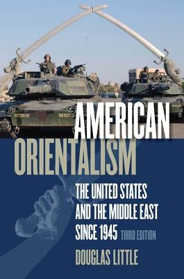 American Orientalism: The United States and the Middle East since 1945 by Little, Douglas