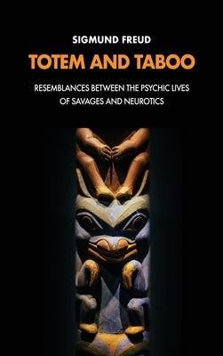 Totem and Taboo: Resemblances Between the Psychic Lives of Savages and Neurotics by Freud