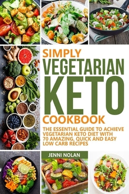 Simply Vegetarian Keto Cookbook: The Essential Guide To Achieve Vegetarian Keto Diet With 70 Amazing, Quick And Easy Low Carb Recipes by Nolan, Jenni