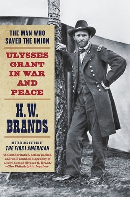 The Man Who Saved the Union: Ulysses Grant in War and Peace by Brands, H. W.