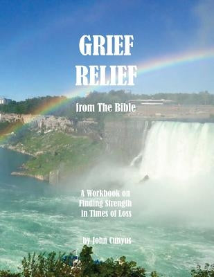 Grief Relief from the Bible: A Workbook on Finding Strength in Times of Loss by Cunyus, John G.