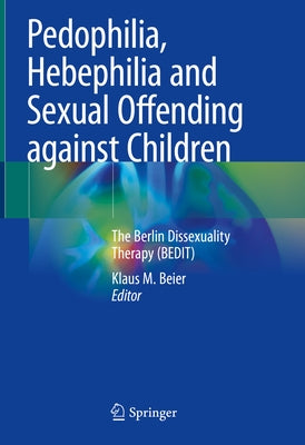 Pedophilia, Hebephilia and Sexual Offending Against Children: The Berlin Dissexuality Therapy (Bedit) by Beier, Klaus M.