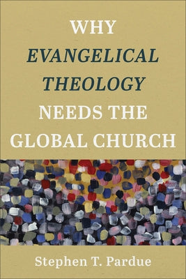 Why Evangelical Theology Needs the Global Church by Pardue, Stephen T.