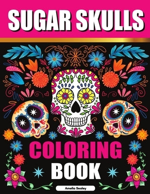 Sugar Skulls Adult Coloring Book for Relaxation: Día de Los Muertos Coloring Book for Adults by Sealey, Amelia