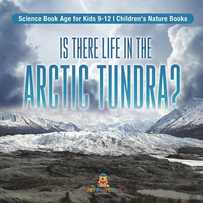 Is There Life in the Arctic Tundra? Science Book Age for Kids 9-12 Children's Nature Books by Baby Professor