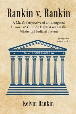 Rankin v. Rankin: A Male's Perspective of an Elongated Divorce and Custody Fight(s) within the Mississippi Judicial System by Rankin, Kelvin