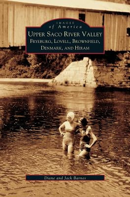 Upper Saco River Valley: Fryeburg, Lovell, Brownfield, Denmark and Hiram by Barnes, Diane