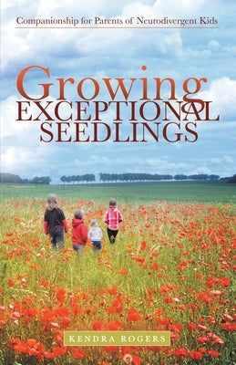 Growing Exceptional Seedlings: Companionship for Parents of Neurodivergent Kids by Rogers, Kendra