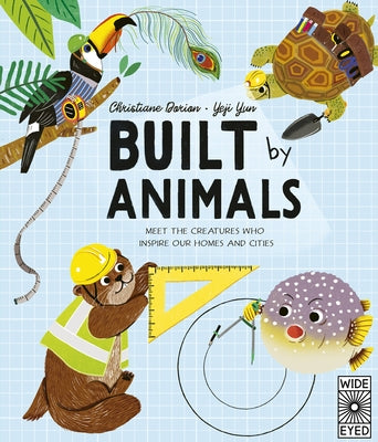 Built by Animals: Meet the Creatures Who Inspire Our Homes and Cities by Dorion, Christiane
