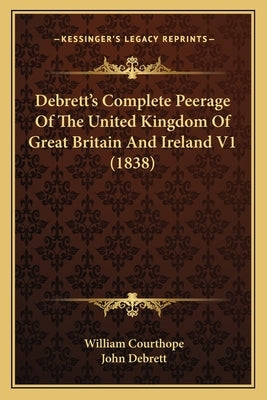Debrett's Complete Peerage Of The United Kingdom Of Great Britain And Ireland V1 (1838) by Courthope, William