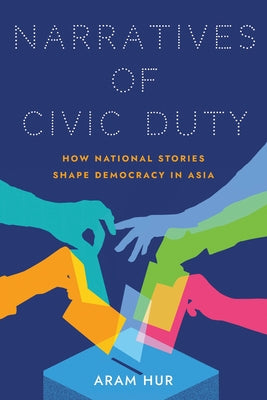 Narratives of Civic Duty: How National Stories Shape Democracy in Asia by Hur, Aram