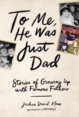 To Me, He Was Just Dad: Stories of Growing Up with Famous Fathers by Stein, Joshua David
