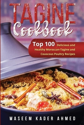 Tagine Cookbook: Top 100 Delicious and Healthy Moroccan-Tagine and Couscous Poultry Recipes by Ahmed, Waseem Kader