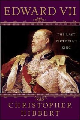 Edward VII: The Last Victorian King: The Last Victorian King by Hibbert, Christopher