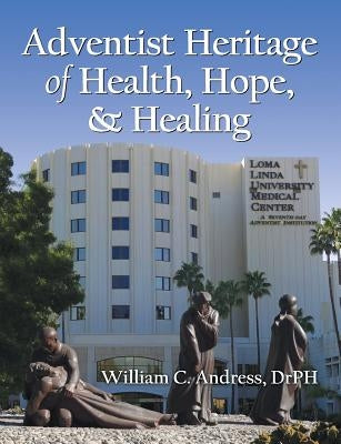 Adventist Heritage of Health, Hope, and Healing by Andress, William C.