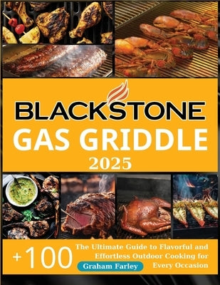 BLACKSTONE Gas Griddle 2025: The Ultimate Guide to Flavorful and Effortless Outdoor Cooking for Every Occasion +150 Recipes by Farley, Graham