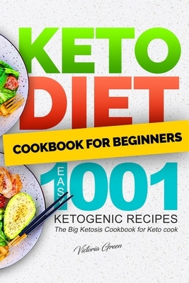 Keto Diet Cookbook for Beginners - Easy 1001 Ketogenic Recipes: The Big Ketosis Cookbook for Keto cook by Green, Victoria