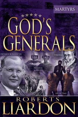 God's Generals: The Martyrs (Spiritual Biographies of Martyrs of the Faith, Including the Apostle Paul, Dietrich Bonhoeffer, William T by Liardon, Roberts