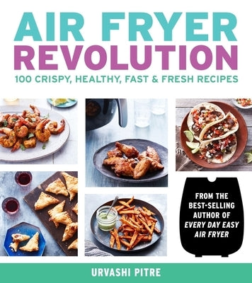 Air Fryer Revolution: 100 Crispy, Healthy, Fast & Fresh Recipes by Pitre, Urvashi