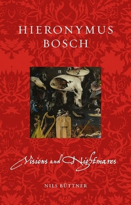 Hieronymus Bosch: Visions and Nightmares by B&#195;&#188;ttner, Nils