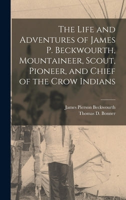 The Life and Adventures of James P. Beckwourth, Mountaineer, Scout, Pioneer, and Chief of the Crow Indians by Beckwourth, James Pierson