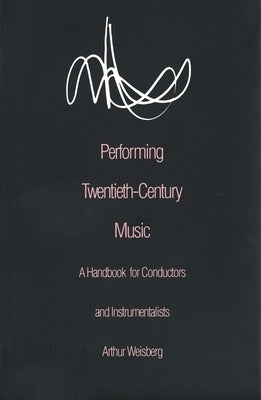 Performing Twentieth-Century Music: A Handbook for Conductors and Instrumentalists by Weisberg, Arthur