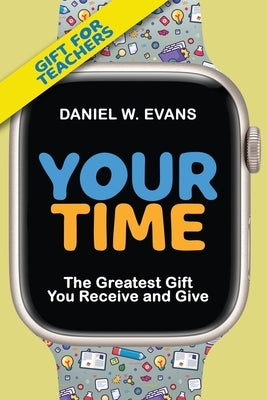 Your Time: (Special Edition for Teachers) The Greatest Gift You Receive and Give by Evans, Daniel W.