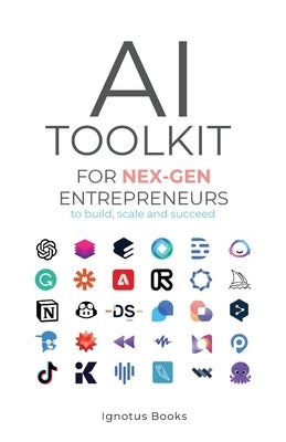 AI Toolkit for NEX-GEN Entrepreneurs: To Build, Scale, and Succeed by Ignotus