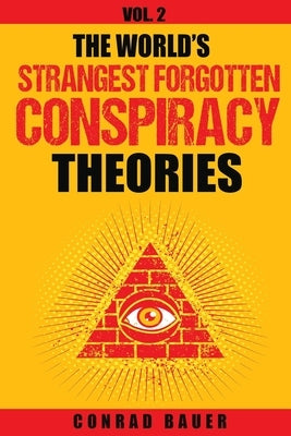 The World's Strangest Forgotten Conspiracy Theories: Vol. 2 by Bauer, Conrad