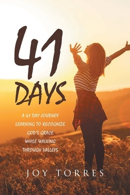 41 Days: A 41 day journey learning to recognize God's Grace while walking through valleys by Torres, Joy
