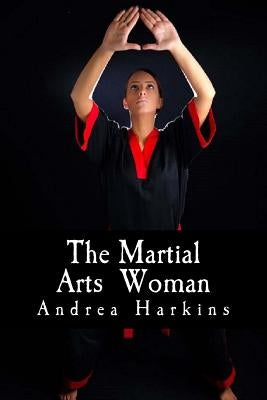 The Martial Arts Woman: Motivational Stories of Human Triumph by Harkins, Andrea F.