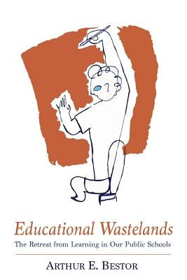 Educational Wastelands: The Retreat from Learning in Our Public Schools by Bestor, Arthur E.