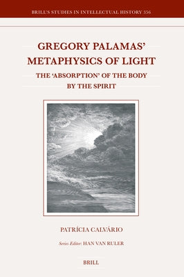 Gregory Palamas' Metaphysics of Light: The 'Absorption' of the Body by the Spirit by Calv?rio, Patr?cia