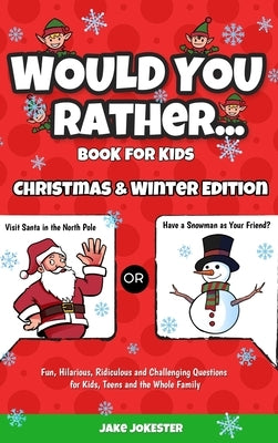 Would You Rather Book for Kids: Christmas & Winter Edition - Fun, Hilarious, Ridiculous and Challenging Questions for Kids, Teens and the Whole Family by Jokester, Jake