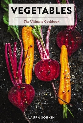 Vegetables: The Ultimate Cookbook Featuring 300+ Delicious Plant-Based Recipes (Natural Foods Cookbook, Vegetable Dishes, Cooking and Gardening Books, by Sorkin, Laura